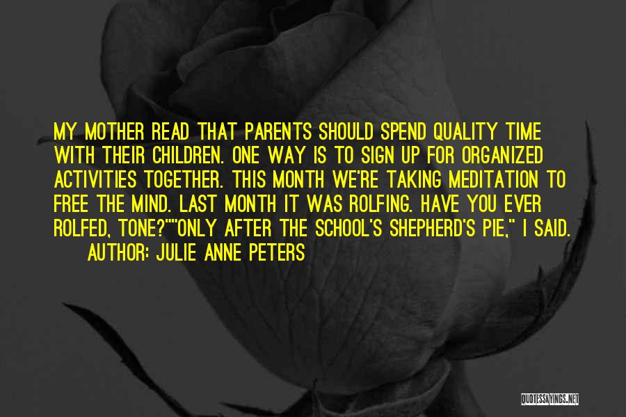 Julie Anne Peters Quotes: My Mother Read That Parents Should Spend Quality Time With Their Children. One Way Is To Sign Up For Organized