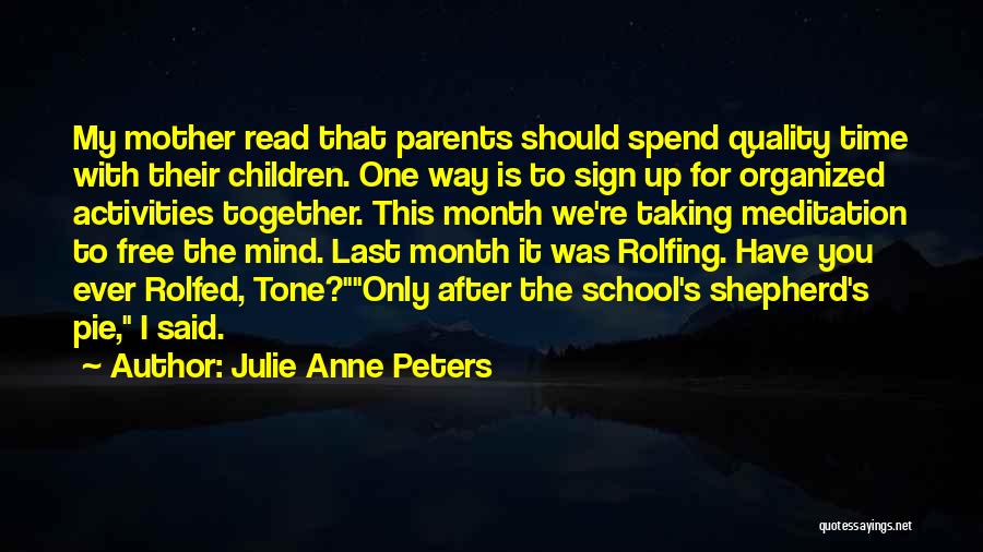 Julie Anne Peters Quotes: My Mother Read That Parents Should Spend Quality Time With Their Children. One Way Is To Sign Up For Organized