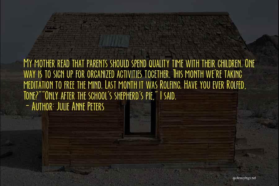 Julie Anne Peters Quotes: My Mother Read That Parents Should Spend Quality Time With Their Children. One Way Is To Sign Up For Organized