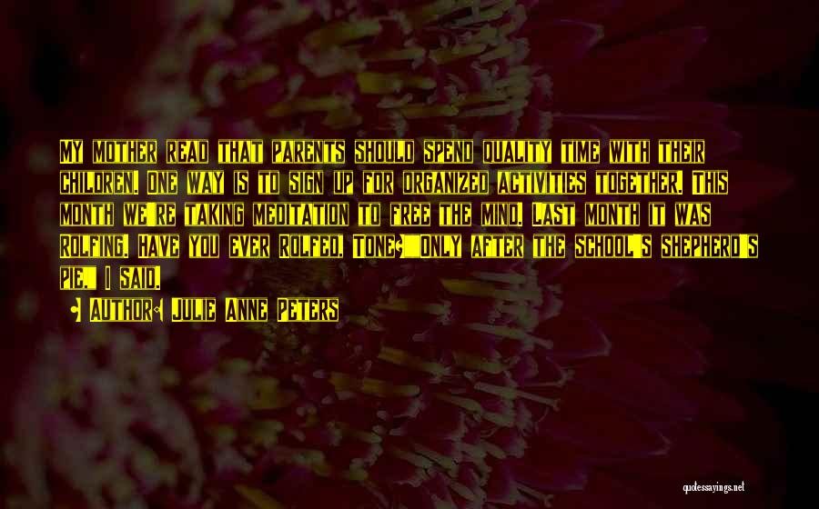 Julie Anne Peters Quotes: My Mother Read That Parents Should Spend Quality Time With Their Children. One Way Is To Sign Up For Organized