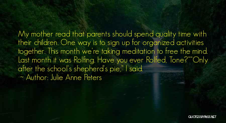 Julie Anne Peters Quotes: My Mother Read That Parents Should Spend Quality Time With Their Children. One Way Is To Sign Up For Organized
