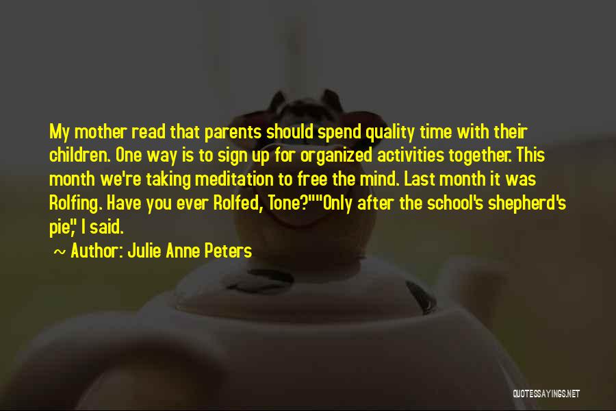 Julie Anne Peters Quotes: My Mother Read That Parents Should Spend Quality Time With Their Children. One Way Is To Sign Up For Organized