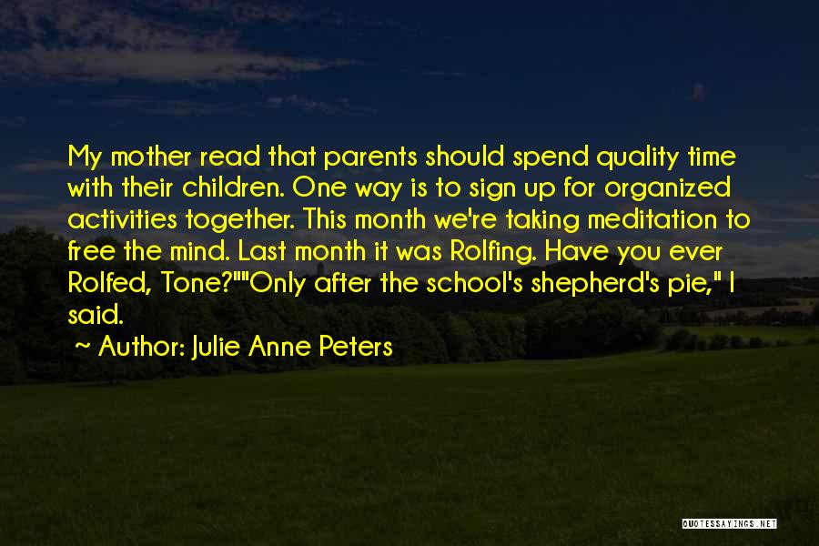 Julie Anne Peters Quotes: My Mother Read That Parents Should Spend Quality Time With Their Children. One Way Is To Sign Up For Organized