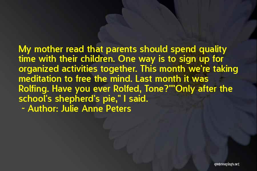 Julie Anne Peters Quotes: My Mother Read That Parents Should Spend Quality Time With Their Children. One Way Is To Sign Up For Organized