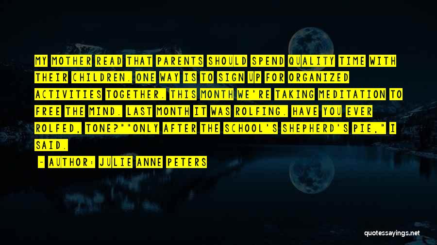 Julie Anne Peters Quotes: My Mother Read That Parents Should Spend Quality Time With Their Children. One Way Is To Sign Up For Organized