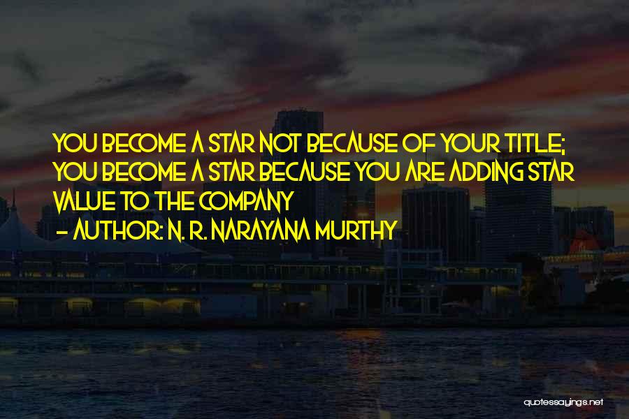 N. R. Narayana Murthy Quotes: You Become A Star Not Because Of Your Title; You Become A Star Because You Are Adding Star Value To