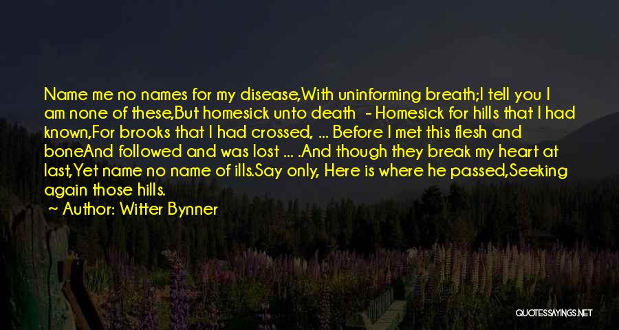 Witter Bynner Quotes: Name Me No Names For My Disease,with Uninforming Breath;i Tell You I Am None Of These,but Homesick Unto Death -
