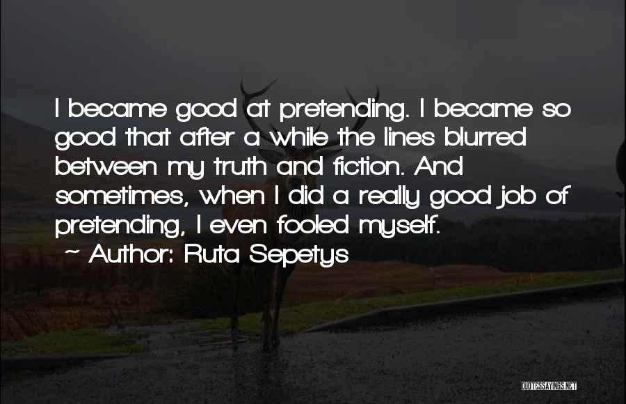 Ruta Sepetys Quotes: I Became Good At Pretending. I Became So Good That After A While The Lines Blurred Between My Truth And