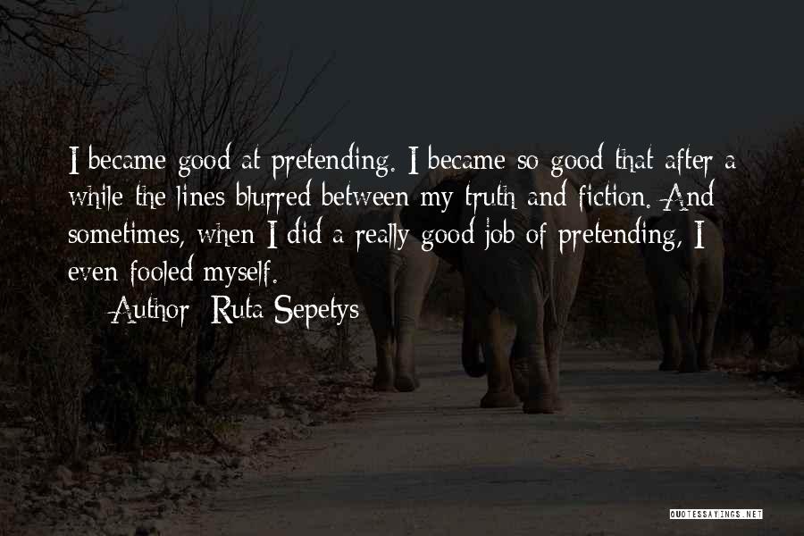 Ruta Sepetys Quotes: I Became Good At Pretending. I Became So Good That After A While The Lines Blurred Between My Truth And