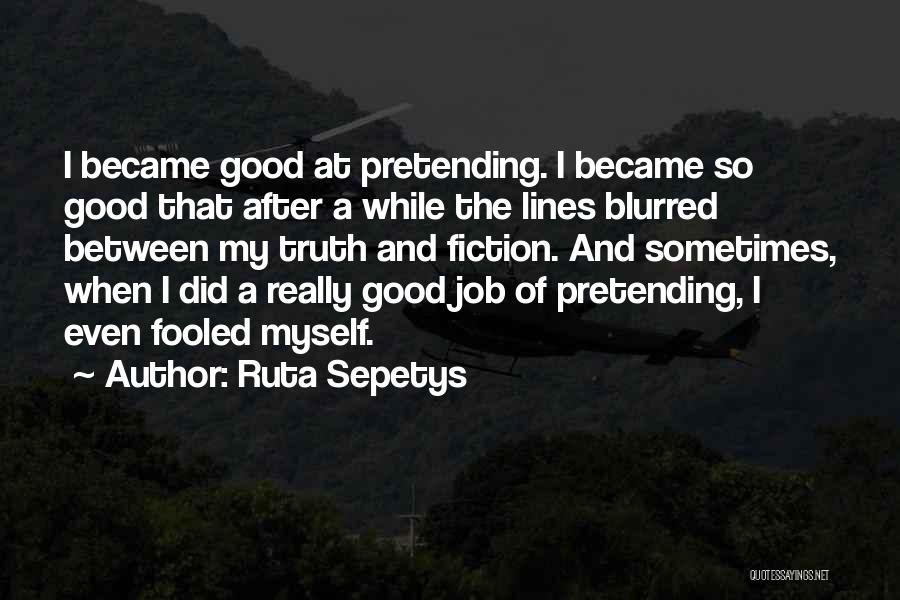 Ruta Sepetys Quotes: I Became Good At Pretending. I Became So Good That After A While The Lines Blurred Between My Truth And