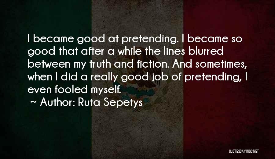 Ruta Sepetys Quotes: I Became Good At Pretending. I Became So Good That After A While The Lines Blurred Between My Truth And