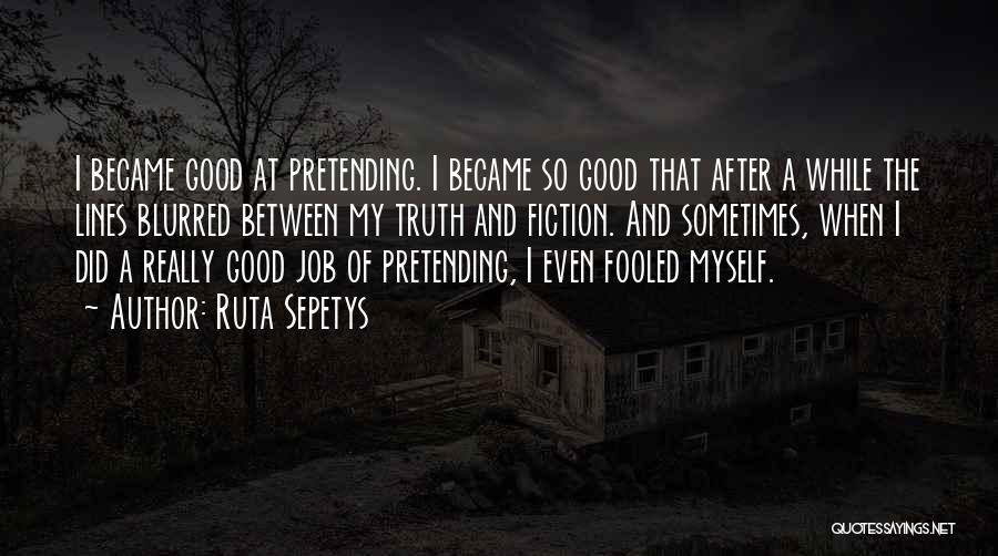 Ruta Sepetys Quotes: I Became Good At Pretending. I Became So Good That After A While The Lines Blurred Between My Truth And