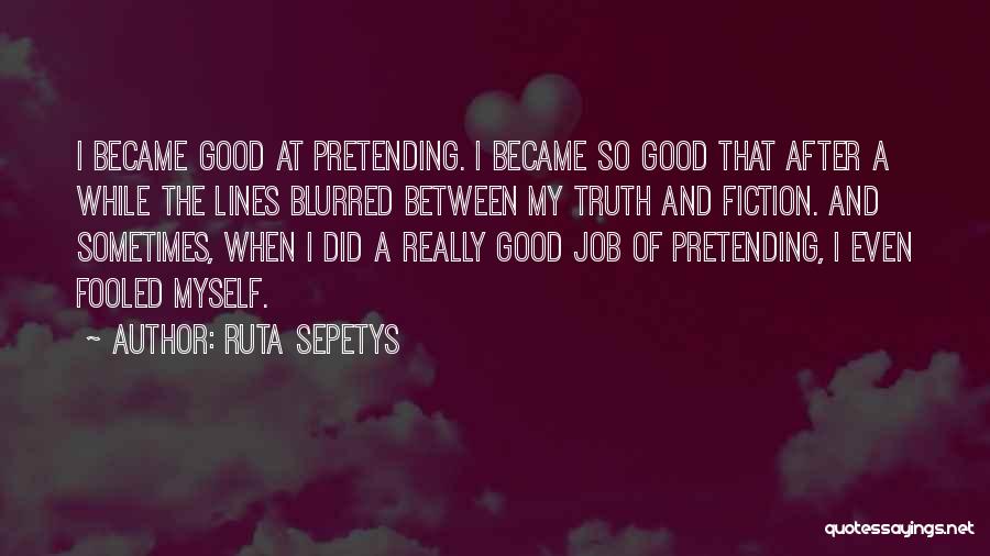 Ruta Sepetys Quotes: I Became Good At Pretending. I Became So Good That After A While The Lines Blurred Between My Truth And