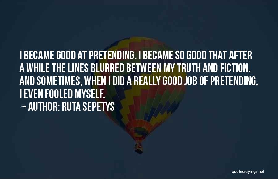 Ruta Sepetys Quotes: I Became Good At Pretending. I Became So Good That After A While The Lines Blurred Between My Truth And