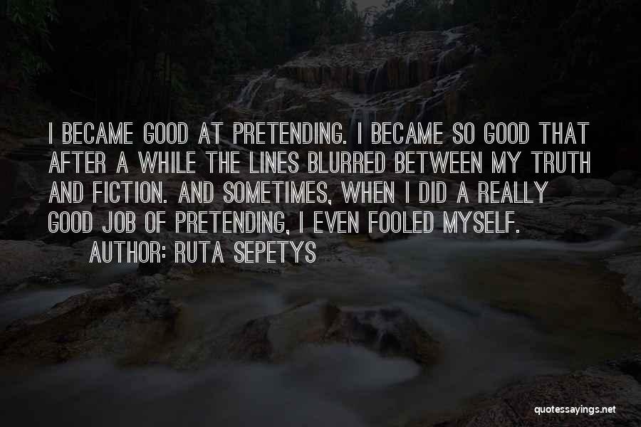 Ruta Sepetys Quotes: I Became Good At Pretending. I Became So Good That After A While The Lines Blurred Between My Truth And