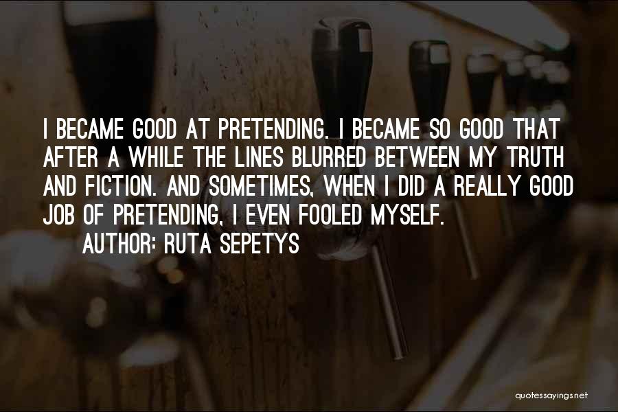 Ruta Sepetys Quotes: I Became Good At Pretending. I Became So Good That After A While The Lines Blurred Between My Truth And