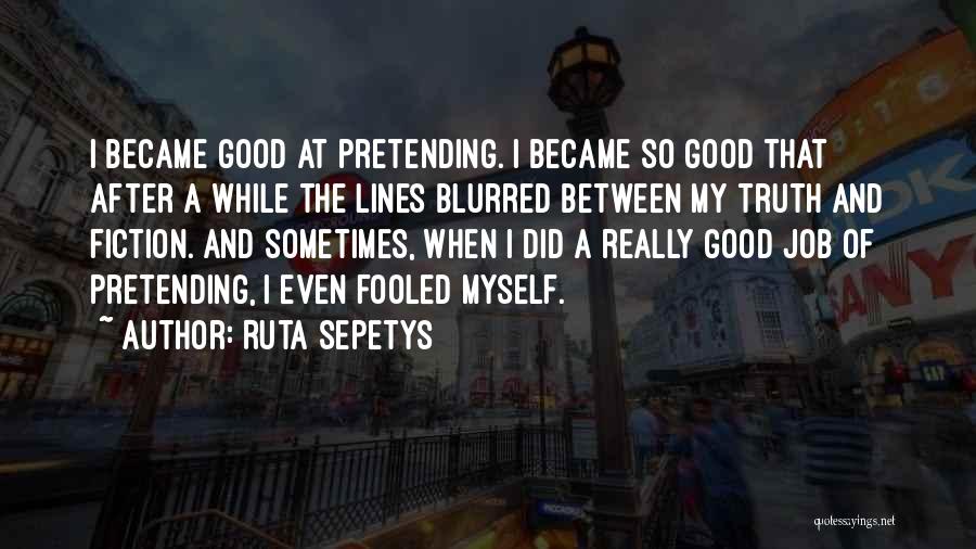 Ruta Sepetys Quotes: I Became Good At Pretending. I Became So Good That After A While The Lines Blurred Between My Truth And