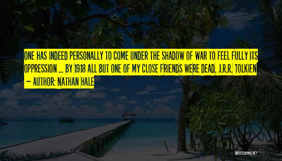 Nathan Hale Quotes: One Has Indeed Personally To Come Under The Shadow Of War To Feel Fully Its Oppression ... By 1918 All