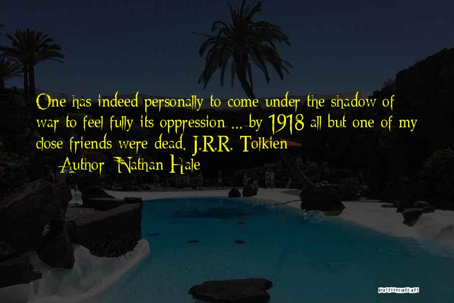 Nathan Hale Quotes: One Has Indeed Personally To Come Under The Shadow Of War To Feel Fully Its Oppression ... By 1918 All