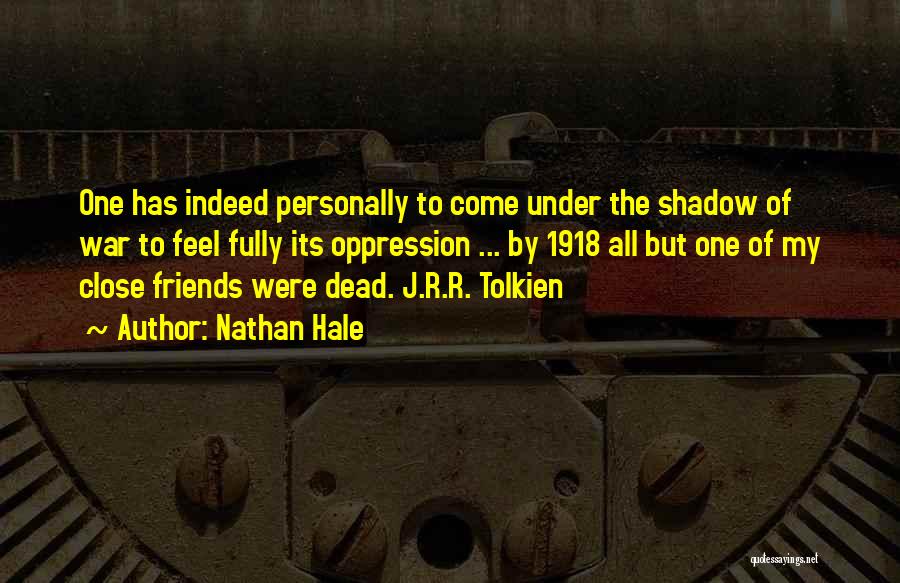 Nathan Hale Quotes: One Has Indeed Personally To Come Under The Shadow Of War To Feel Fully Its Oppression ... By 1918 All