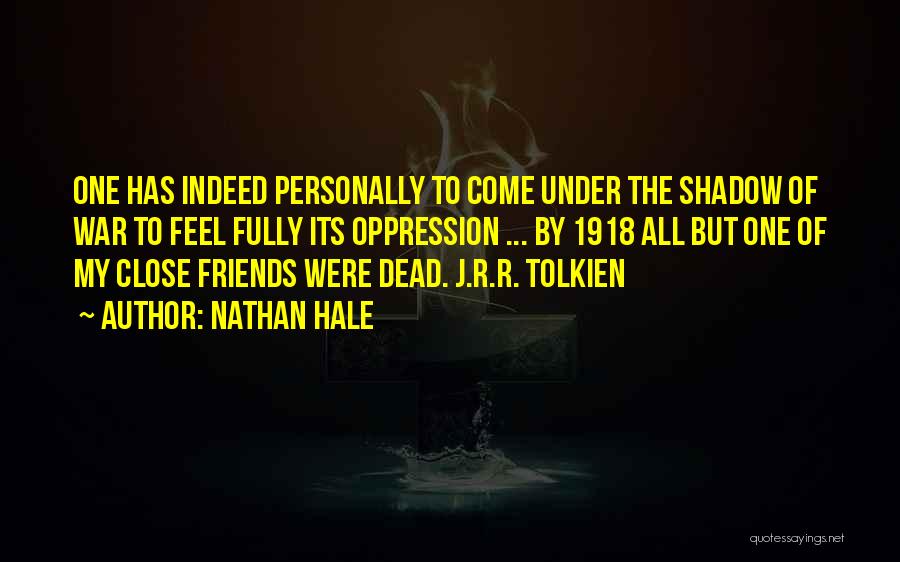 Nathan Hale Quotes: One Has Indeed Personally To Come Under The Shadow Of War To Feel Fully Its Oppression ... By 1918 All