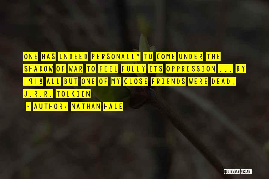 Nathan Hale Quotes: One Has Indeed Personally To Come Under The Shadow Of War To Feel Fully Its Oppression ... By 1918 All