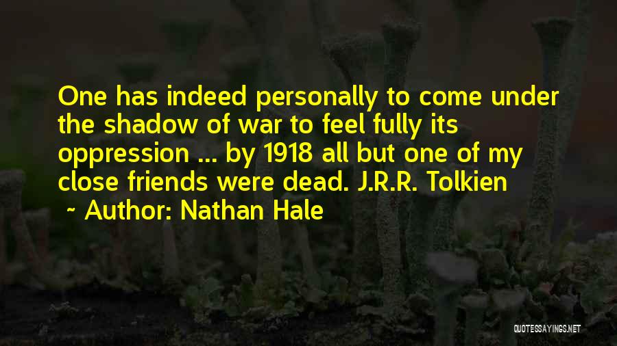 Nathan Hale Quotes: One Has Indeed Personally To Come Under The Shadow Of War To Feel Fully Its Oppression ... By 1918 All