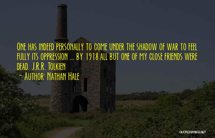 Nathan Hale Quotes: One Has Indeed Personally To Come Under The Shadow Of War To Feel Fully Its Oppression ... By 1918 All