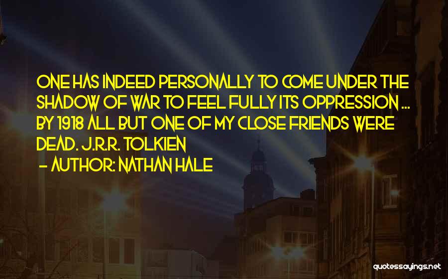 Nathan Hale Quotes: One Has Indeed Personally To Come Under The Shadow Of War To Feel Fully Its Oppression ... By 1918 All