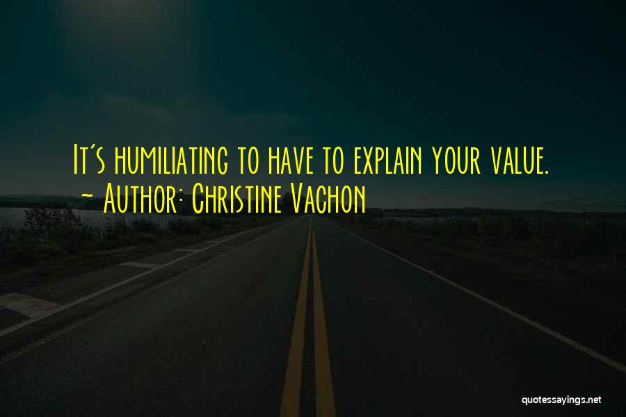 Christine Vachon Quotes: It's Humiliating To Have To Explain Your Value.