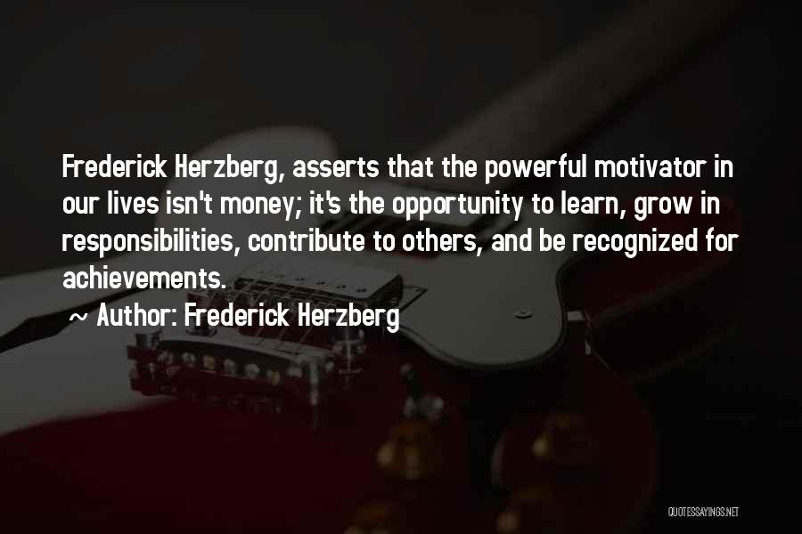 Frederick Herzberg Quotes: Frederick Herzberg, Asserts That The Powerful Motivator In Our Lives Isn't Money; It's The Opportunity To Learn, Grow In Responsibilities,