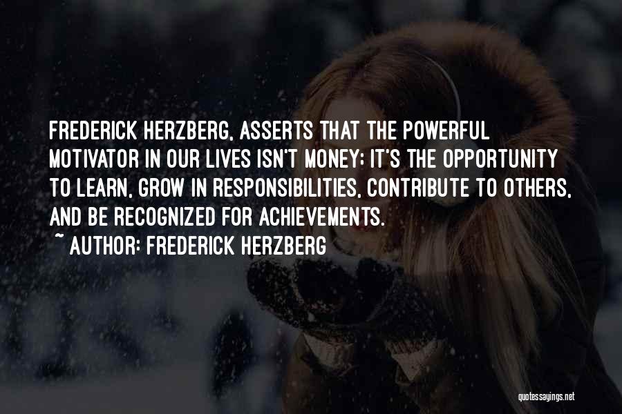 Frederick Herzberg Quotes: Frederick Herzberg, Asserts That The Powerful Motivator In Our Lives Isn't Money; It's The Opportunity To Learn, Grow In Responsibilities,