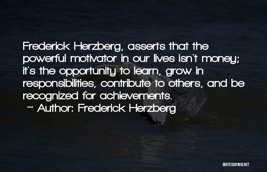 Frederick Herzberg Quotes: Frederick Herzberg, Asserts That The Powerful Motivator In Our Lives Isn't Money; It's The Opportunity To Learn, Grow In Responsibilities,