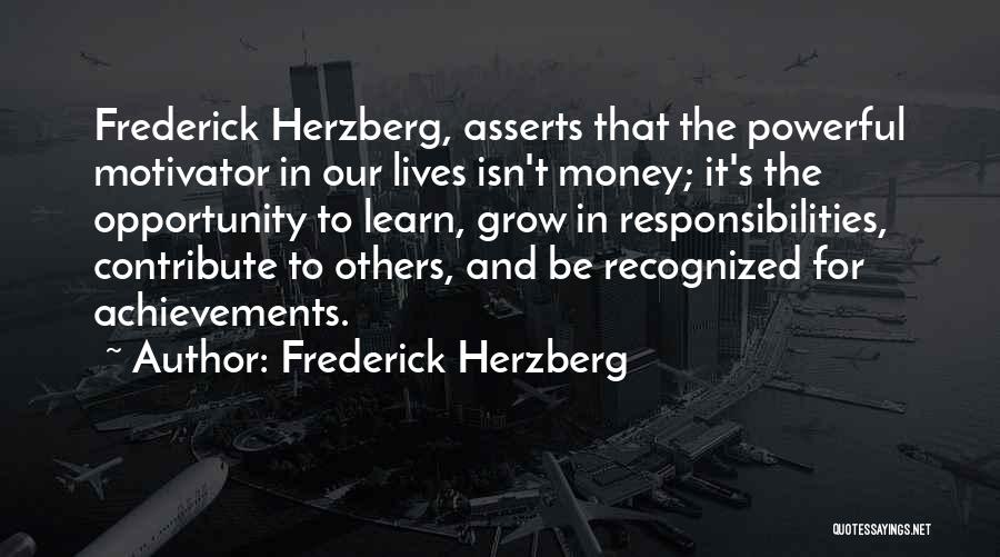 Frederick Herzberg Quotes: Frederick Herzberg, Asserts That The Powerful Motivator In Our Lives Isn't Money; It's The Opportunity To Learn, Grow In Responsibilities,