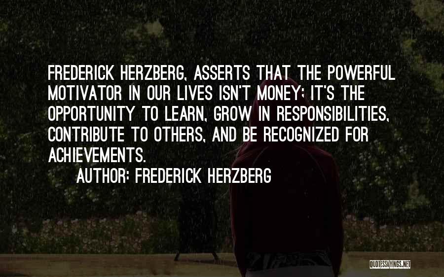 Frederick Herzberg Quotes: Frederick Herzberg, Asserts That The Powerful Motivator In Our Lives Isn't Money; It's The Opportunity To Learn, Grow In Responsibilities,