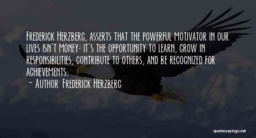 Frederick Herzberg Quotes: Frederick Herzberg, Asserts That The Powerful Motivator In Our Lives Isn't Money; It's The Opportunity To Learn, Grow In Responsibilities,