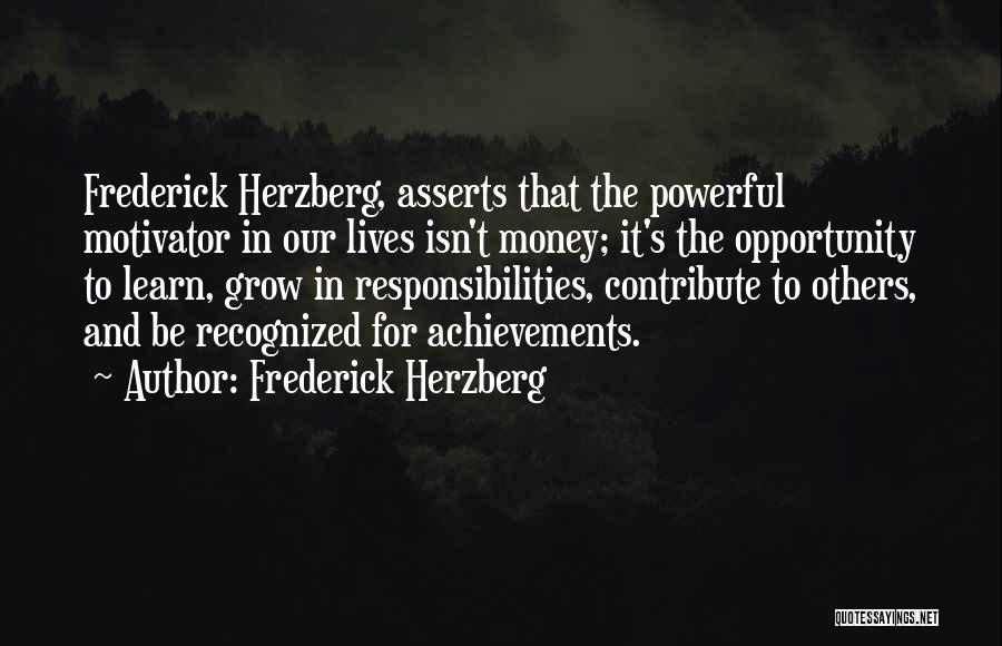 Frederick Herzberg Quotes: Frederick Herzberg, Asserts That The Powerful Motivator In Our Lives Isn't Money; It's The Opportunity To Learn, Grow In Responsibilities,