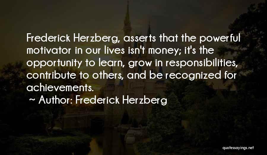 Frederick Herzberg Quotes: Frederick Herzberg, Asserts That The Powerful Motivator In Our Lives Isn't Money; It's The Opportunity To Learn, Grow In Responsibilities,