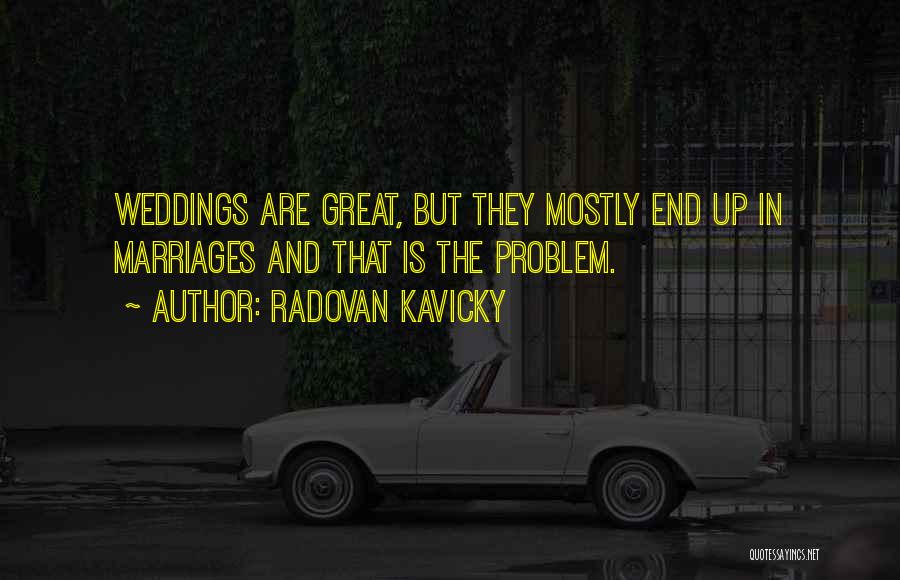 Radovan Kavicky Quotes: Weddings Are Great, But They Mostly End Up In Marriages And That Is The Problem.