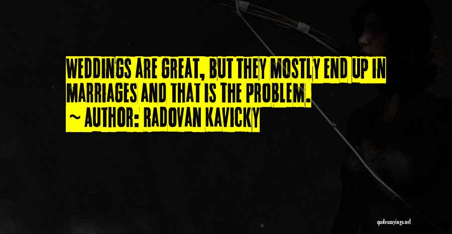 Radovan Kavicky Quotes: Weddings Are Great, But They Mostly End Up In Marriages And That Is The Problem.