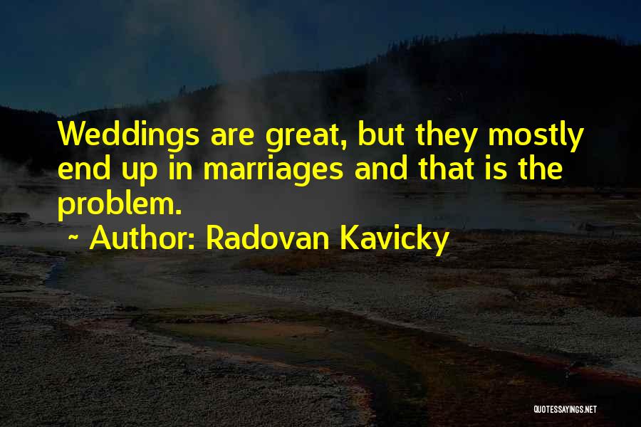 Radovan Kavicky Quotes: Weddings Are Great, But They Mostly End Up In Marriages And That Is The Problem.