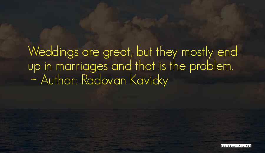 Radovan Kavicky Quotes: Weddings Are Great, But They Mostly End Up In Marriages And That Is The Problem.