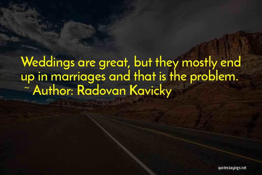 Radovan Kavicky Quotes: Weddings Are Great, But They Mostly End Up In Marriages And That Is The Problem.