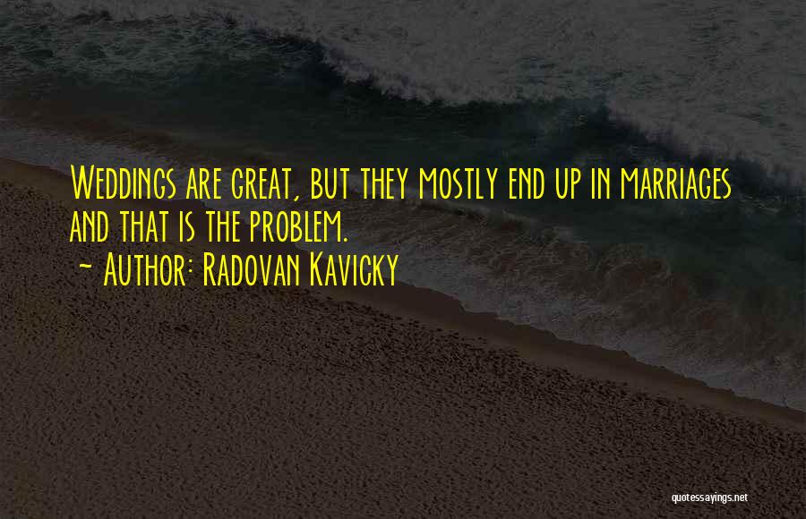 Radovan Kavicky Quotes: Weddings Are Great, But They Mostly End Up In Marriages And That Is The Problem.