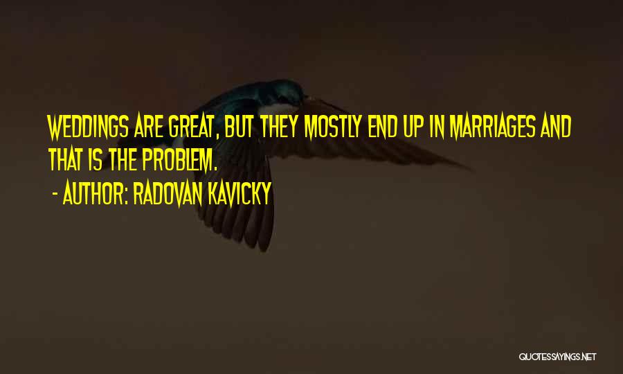 Radovan Kavicky Quotes: Weddings Are Great, But They Mostly End Up In Marriages And That Is The Problem.