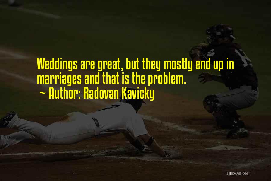 Radovan Kavicky Quotes: Weddings Are Great, But They Mostly End Up In Marriages And That Is The Problem.