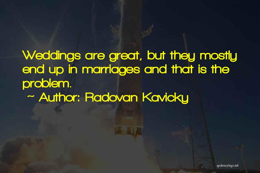 Radovan Kavicky Quotes: Weddings Are Great, But They Mostly End Up In Marriages And That Is The Problem.