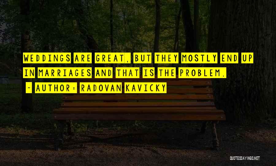 Radovan Kavicky Quotes: Weddings Are Great, But They Mostly End Up In Marriages And That Is The Problem.