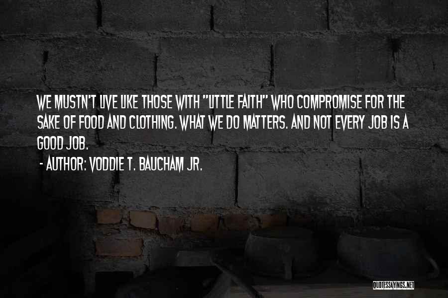 Voddie T. Baucham Jr. Quotes: We Mustn't Live Like Those With Little Faith Who Compromise For The Sake Of Food And Clothing. What We Do