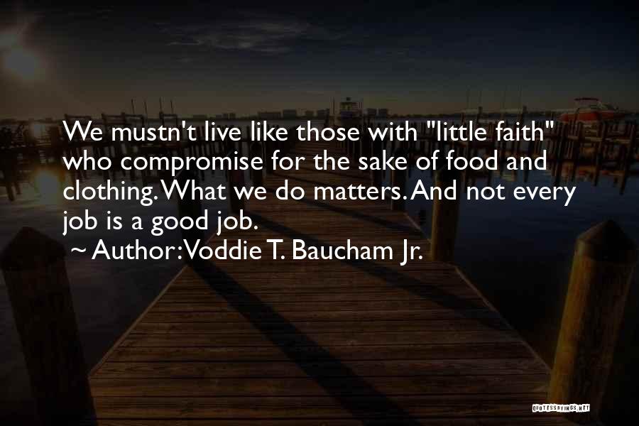 Voddie T. Baucham Jr. Quotes: We Mustn't Live Like Those With Little Faith Who Compromise For The Sake Of Food And Clothing. What We Do